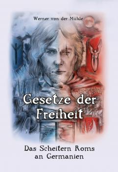 Mühle, Werner von der: Gesetze der Freiheit - Das Scheitern Roms an Germanien