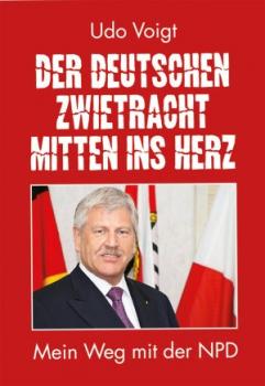 Voigt, Udo: Der deutschen Zwietracht mitten ins Herz - Mein Weg mit der NPD