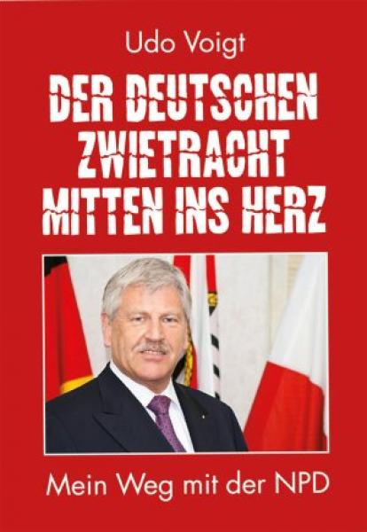 Voigt, Udo: Der deutschen Zwietracht mitten ins Herz - Mein Weg mit der NPD