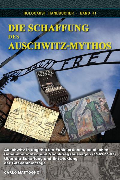 Mattogno, Carlo: Die Schaffung des Auschwitz-Mythos - Auschwitz in abgehörten Funksprüchen, polnischen Geheimberichten und Nachkriegsaussagen (1941-1947)